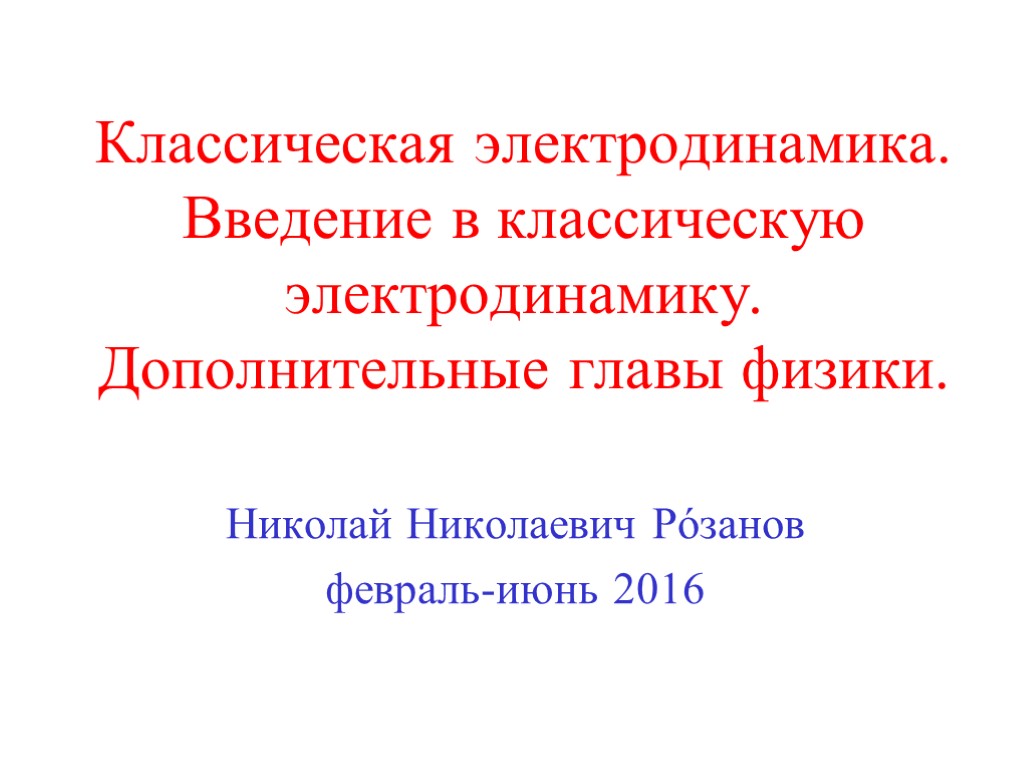 Классическая электродинамика. Введение в классическую электродинамику. Дополнительные главы физики. Николай Николаевич Рόзанов февраль-июнь 2016